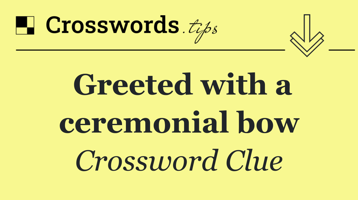 Greeted with a ceremonial bow