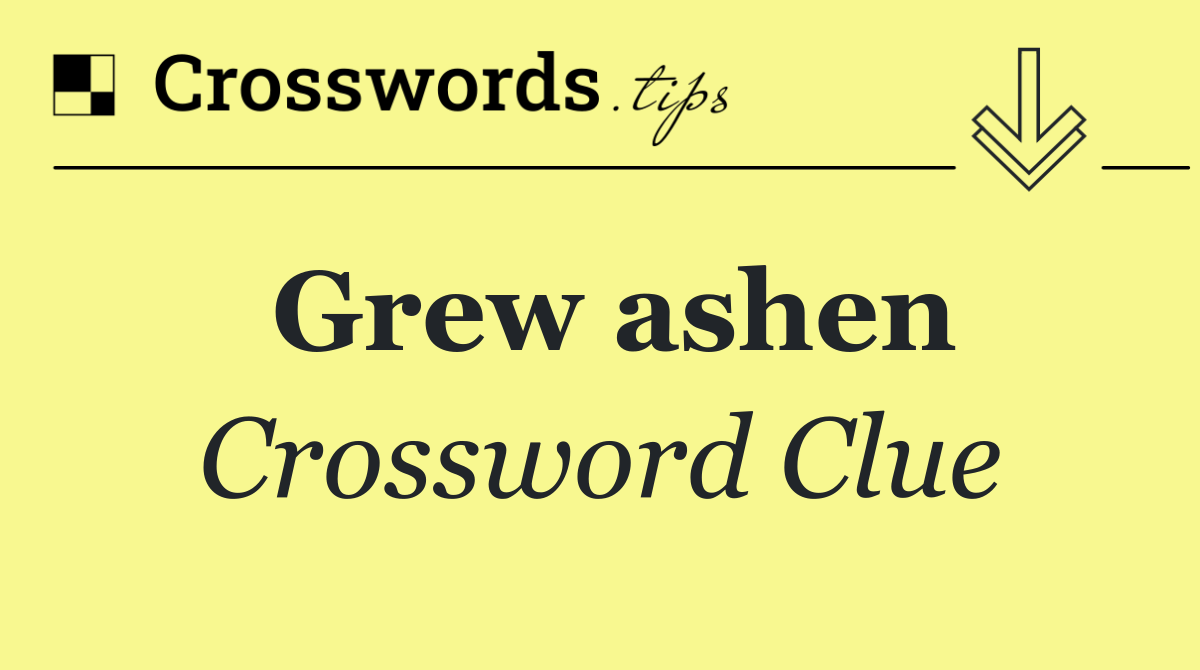 Grew ashen