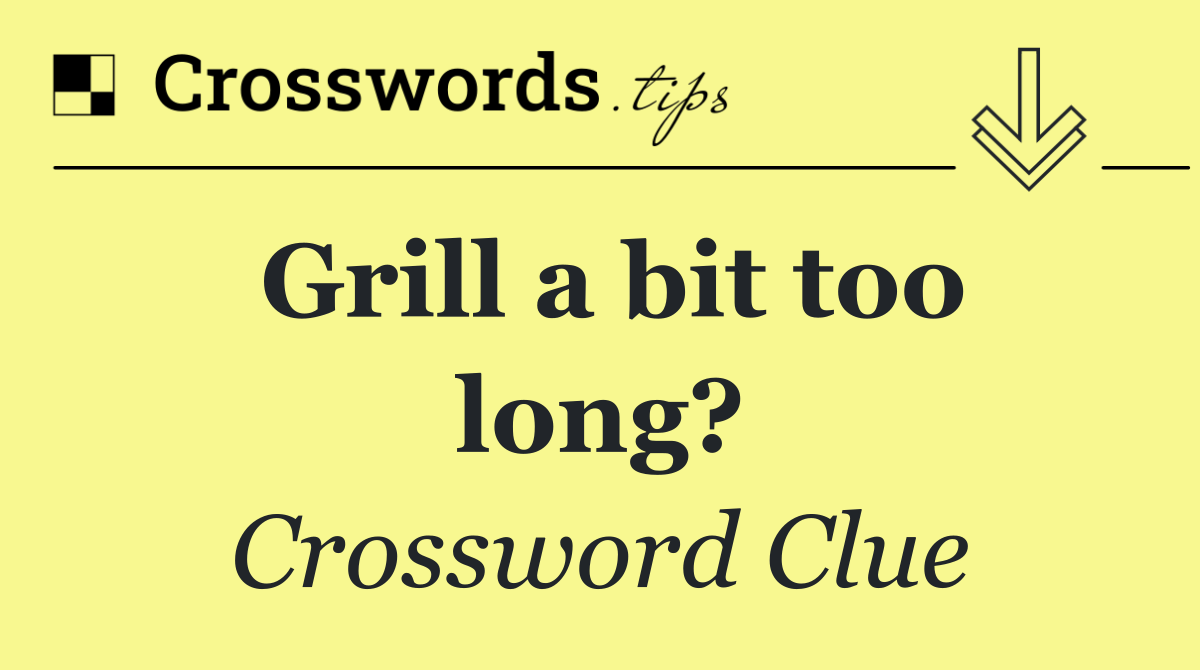 Grill a bit too long?