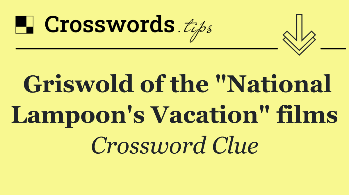 Griswold of the "National Lampoon's Vacation" films