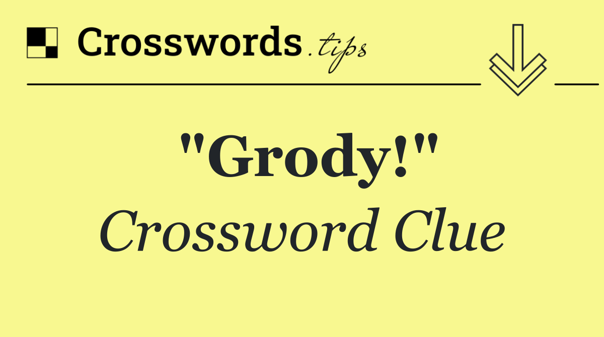 "Grody!"