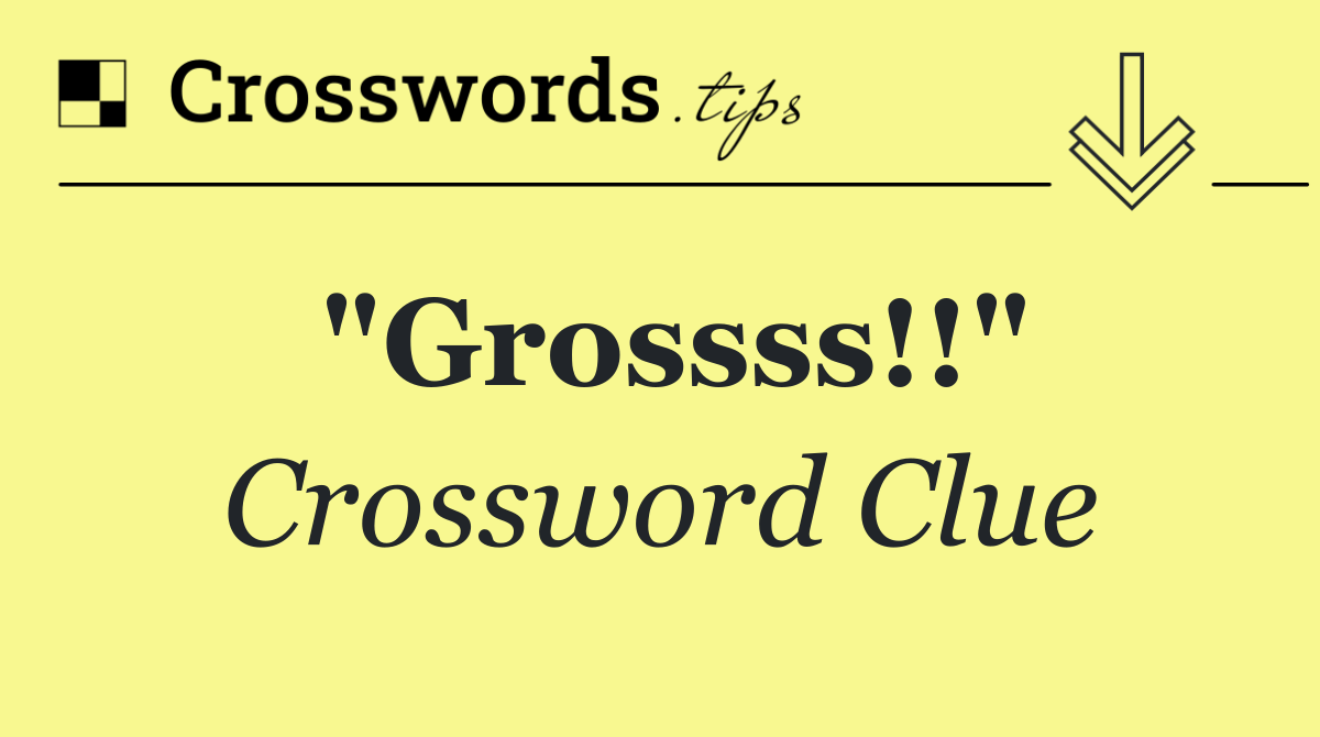 "Grossss!!"