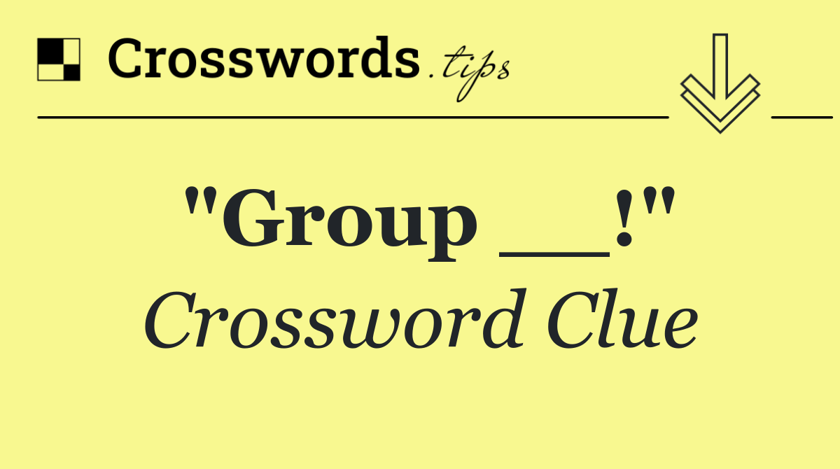 "Group __!"