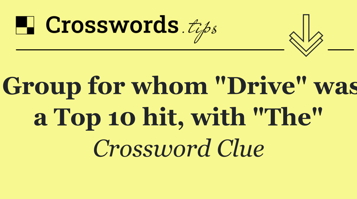Group for whom "Drive" was a Top 10 hit, with "The"