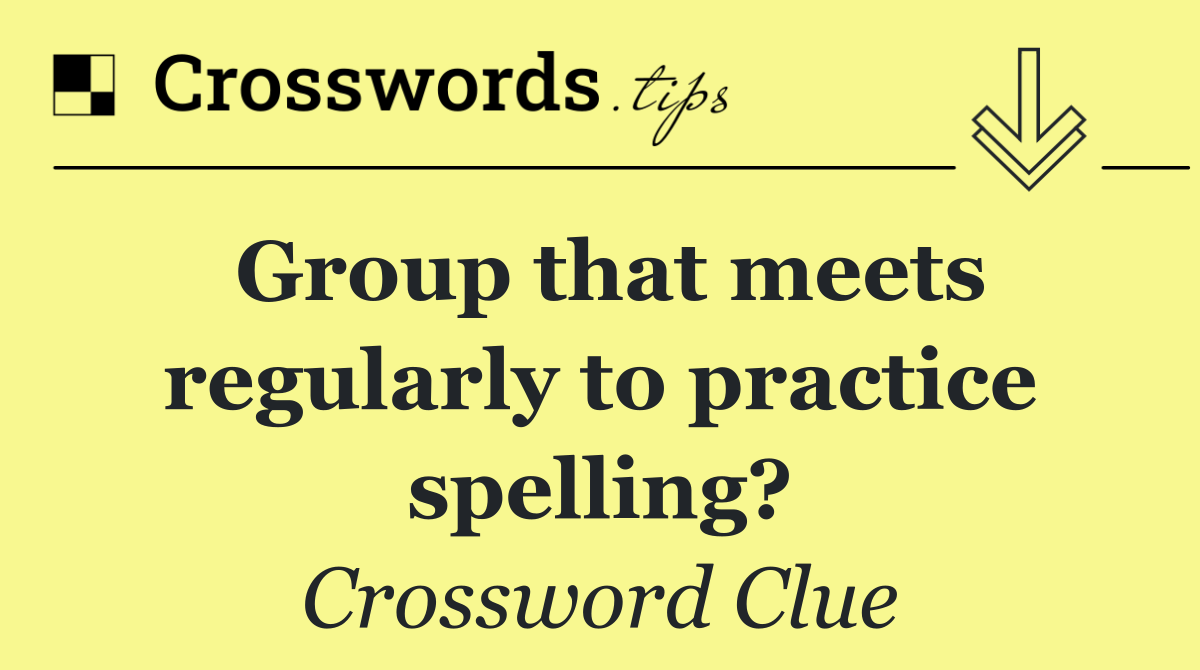 Group that meets regularly to practice spelling?