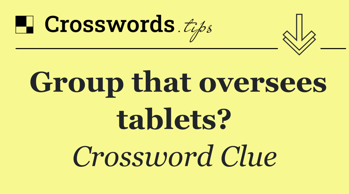 Group that oversees tablets?
