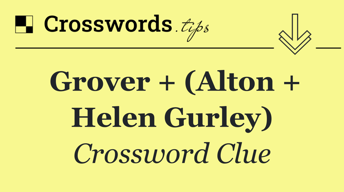 Grover + (Alton + Helen Gurley)