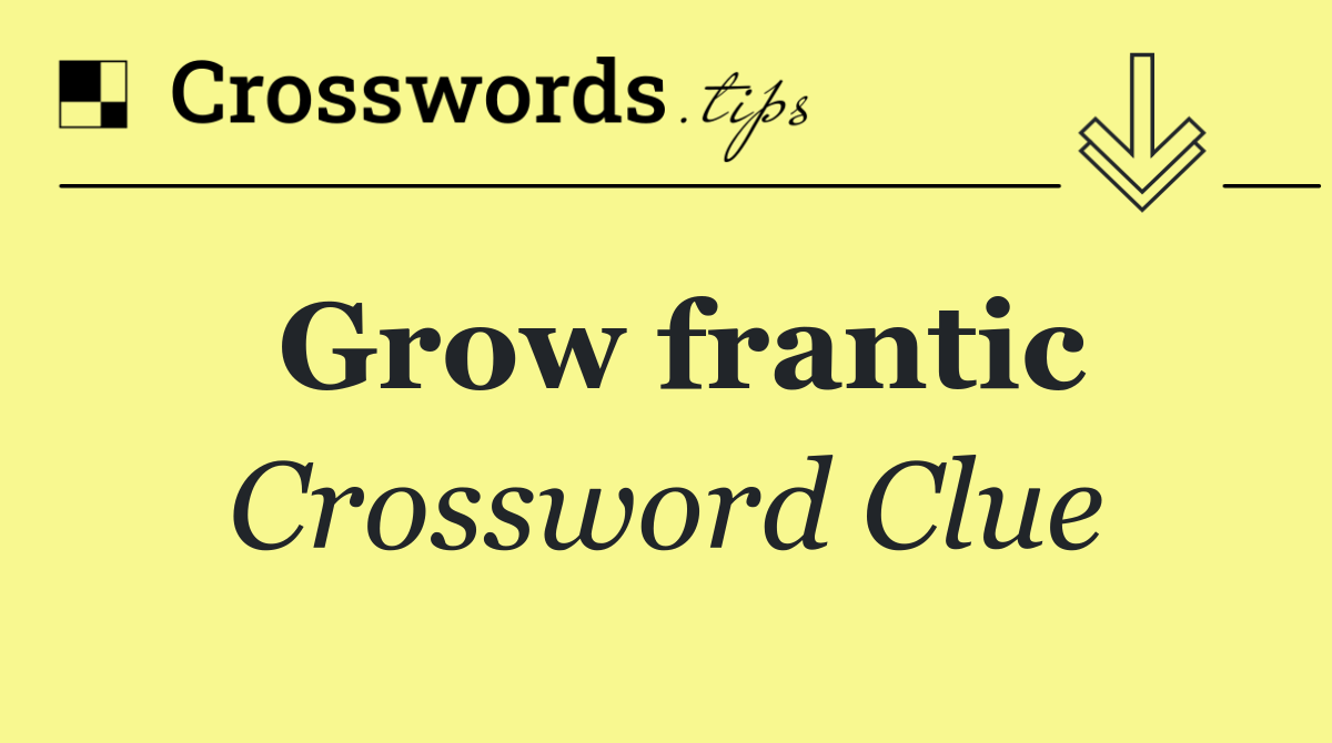 Grow frantic