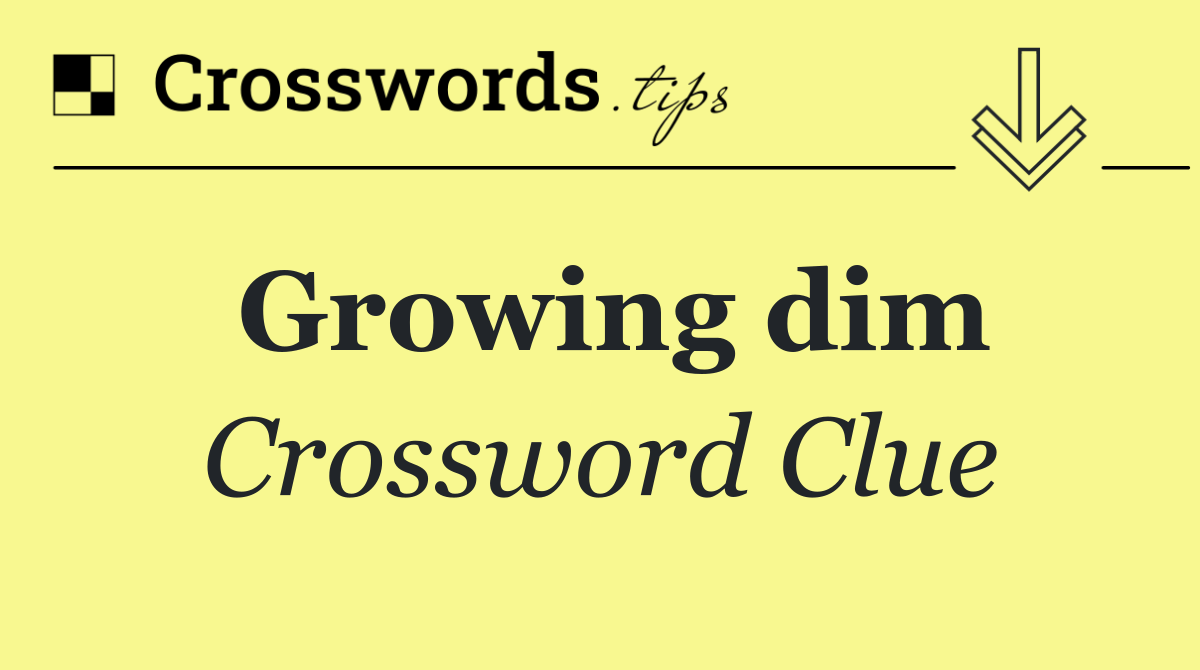 Growing dim