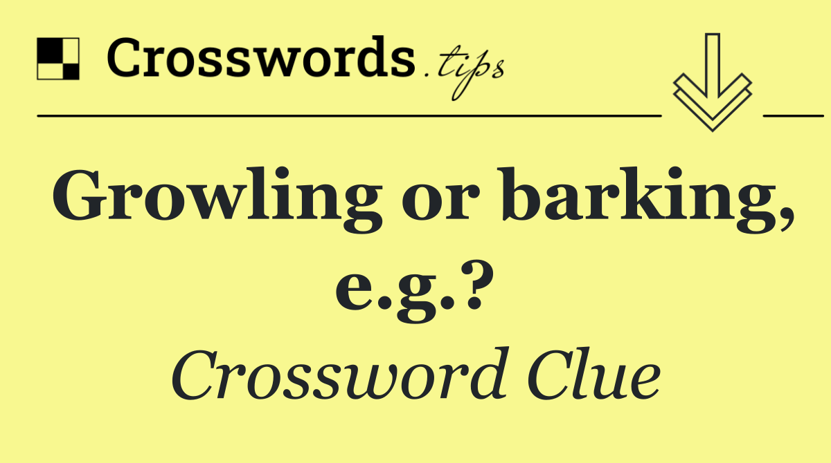 Growling or barking, e.g.?