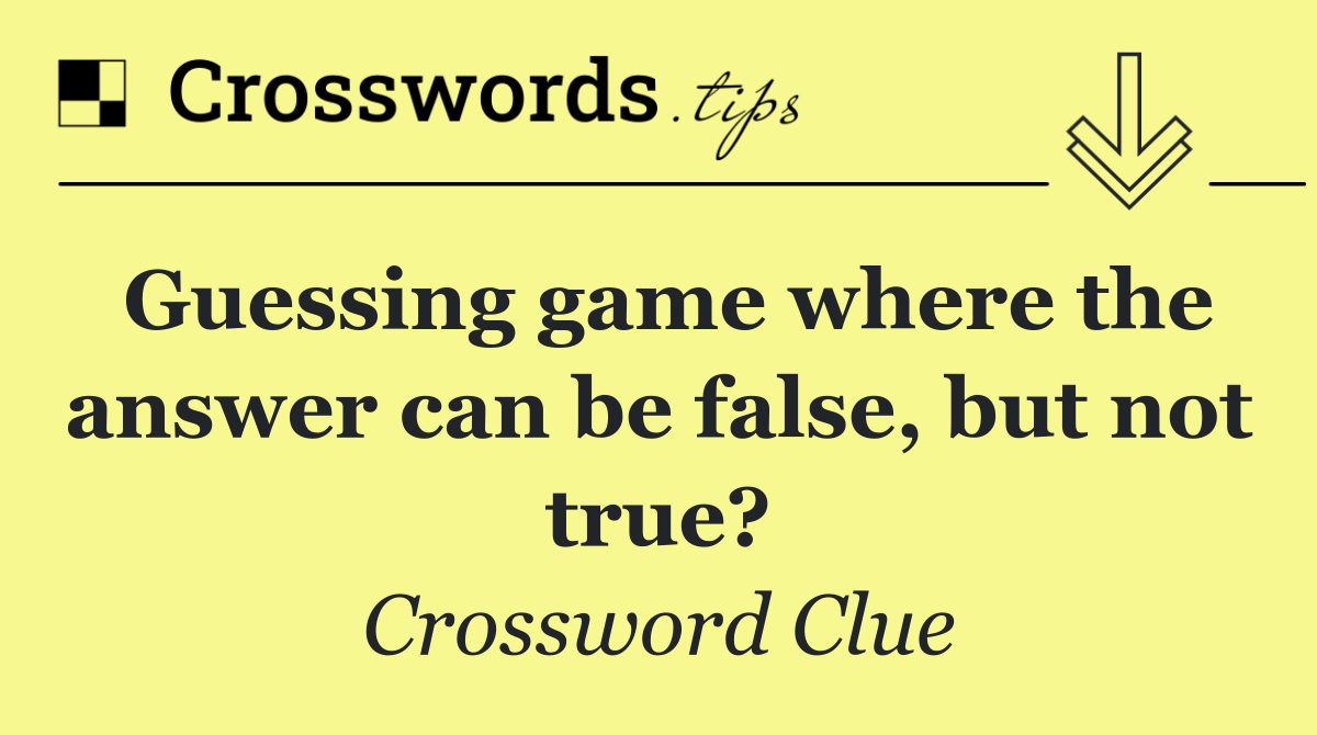 Guessing game where the answer can be false, but not true?