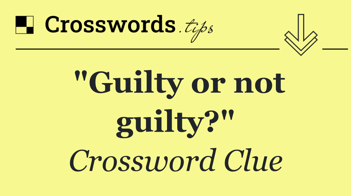 "Guilty or not guilty?"