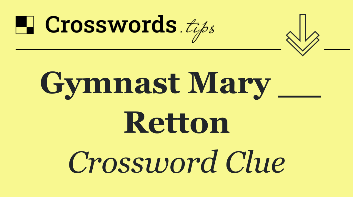 Gymnast Mary __ Retton