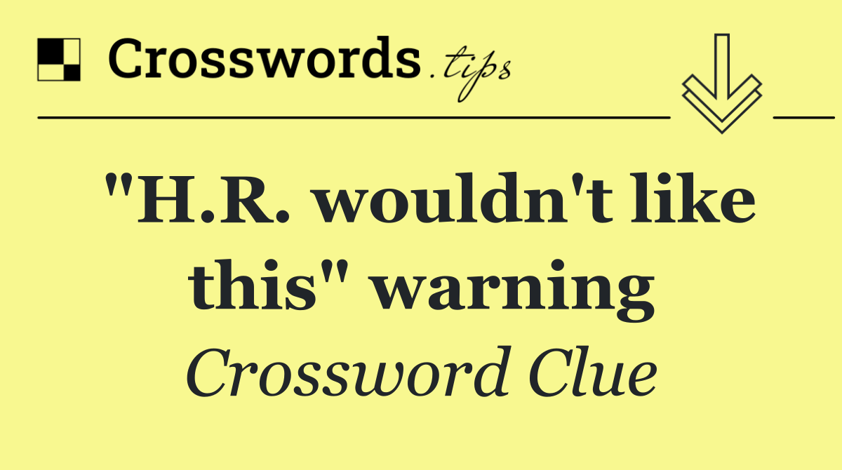 "H.R. wouldn't like this" warning