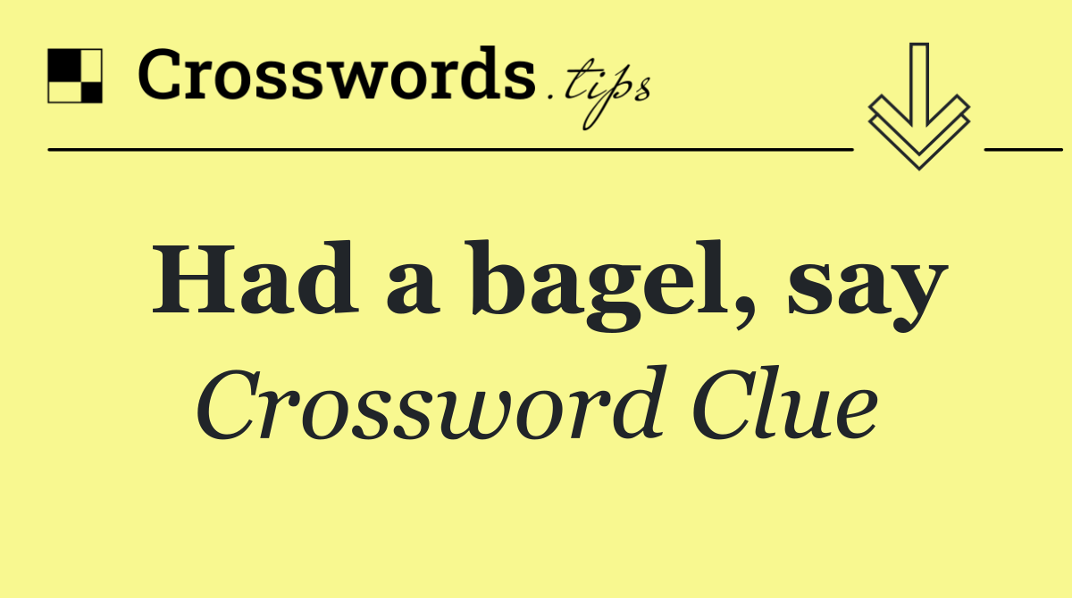 Had a bagel, say