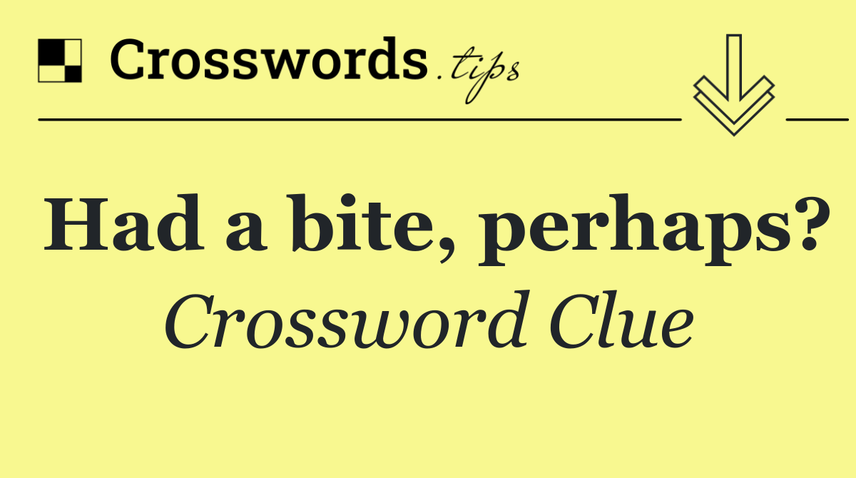 Had a bite, perhaps?