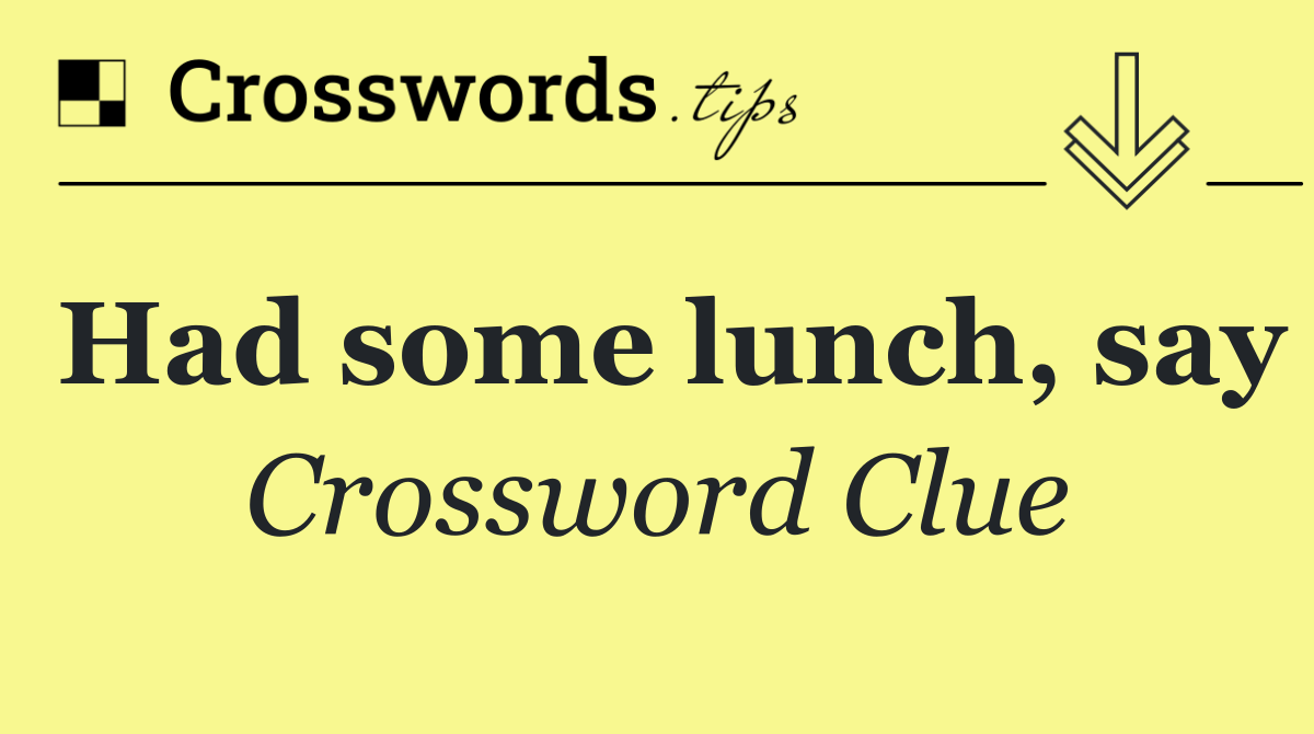 Had some lunch, say