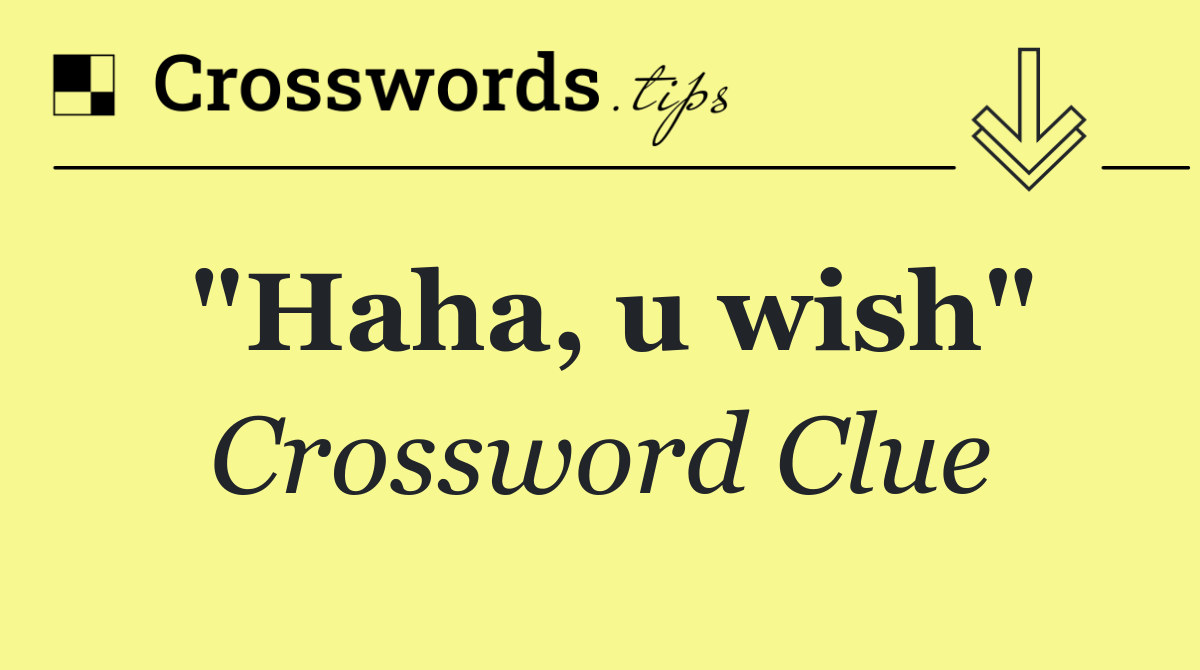 "Haha, u wish"