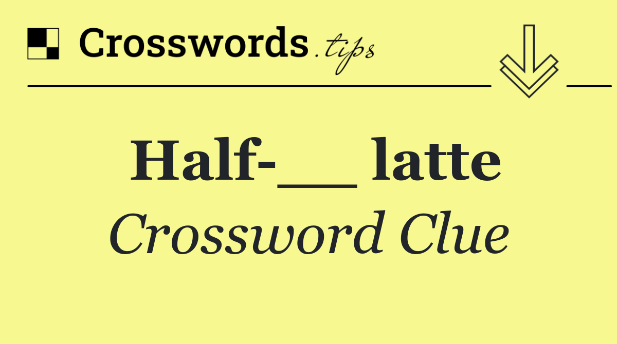 Half __ latte