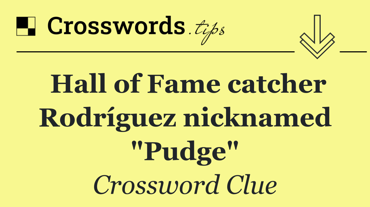 Hall of Fame catcher Rodríguez nicknamed "Pudge"