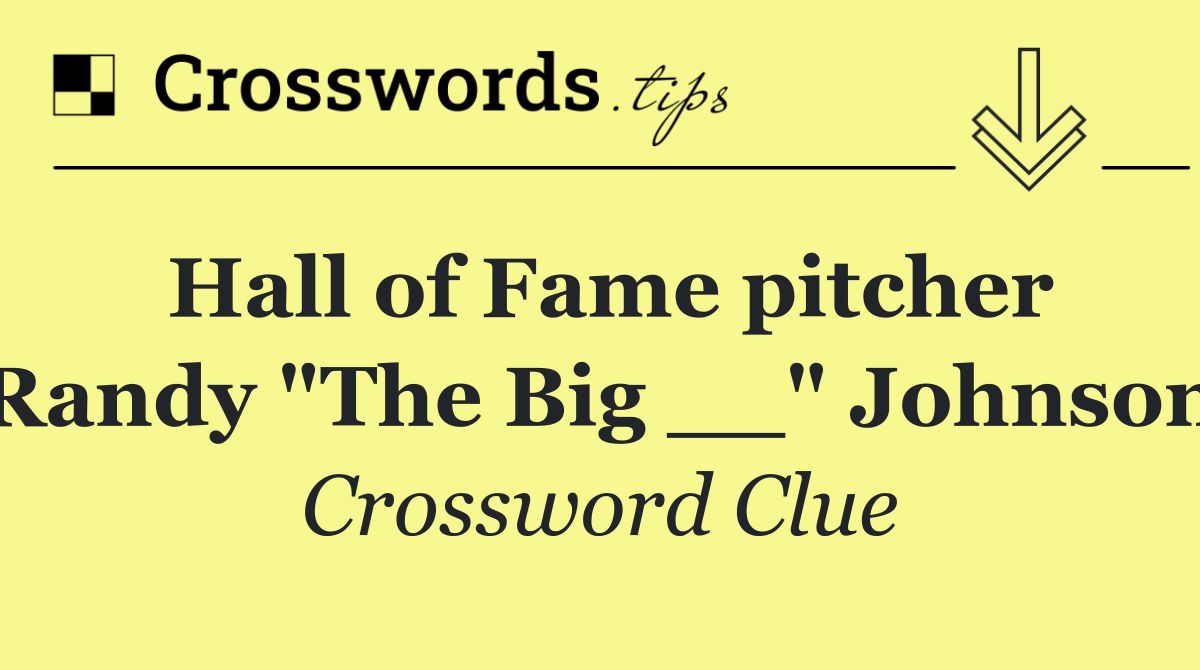 Hall of Fame pitcher Randy "The Big __" Johnson