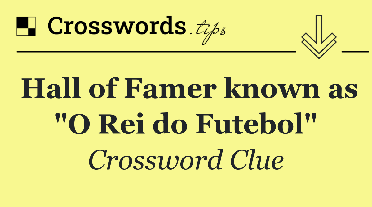 Hall of Famer known as "O Rei do Futebol"