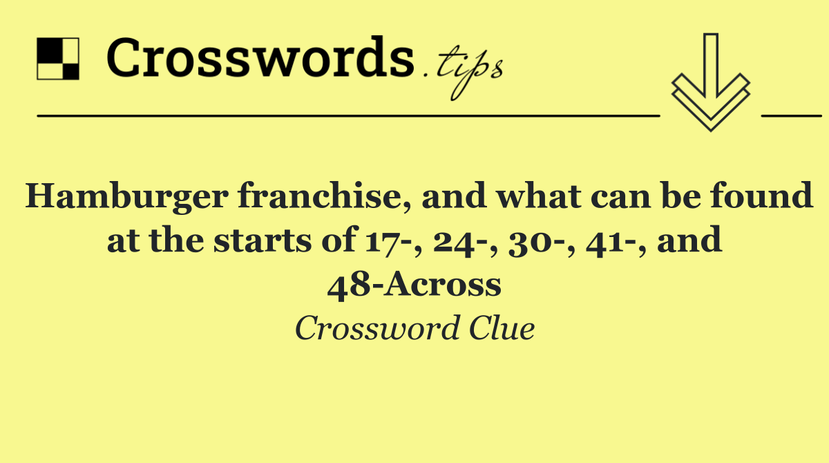 Hamburger franchise, and what can be found at the starts of 17 , 24 , 30 , 41 , and 48 Across