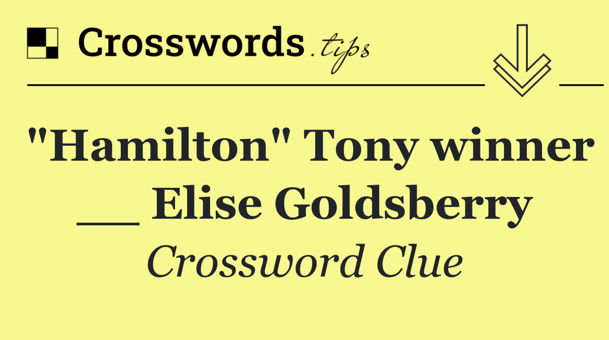 "Hamilton" Tony winner __ Elise Goldsberry