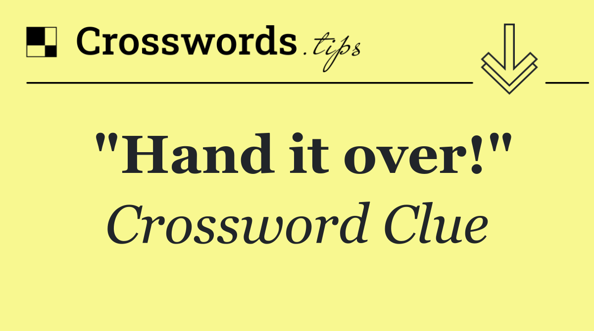 "Hand it over!" Crossword Clue Answer September 11 2024