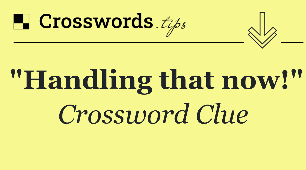 "Handling that now!"