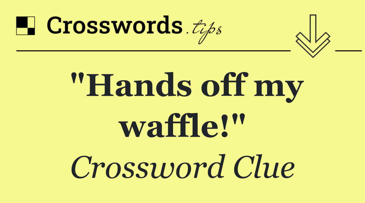 "Hands off my waffle!"
