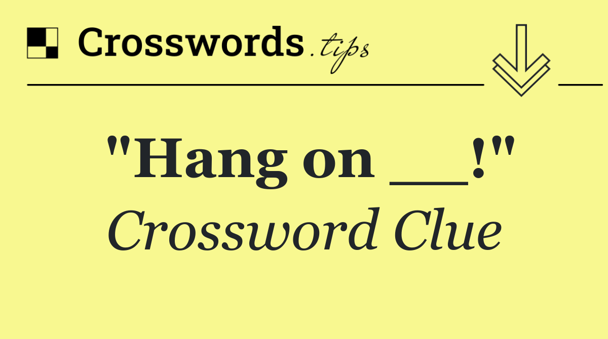"Hang on __!"