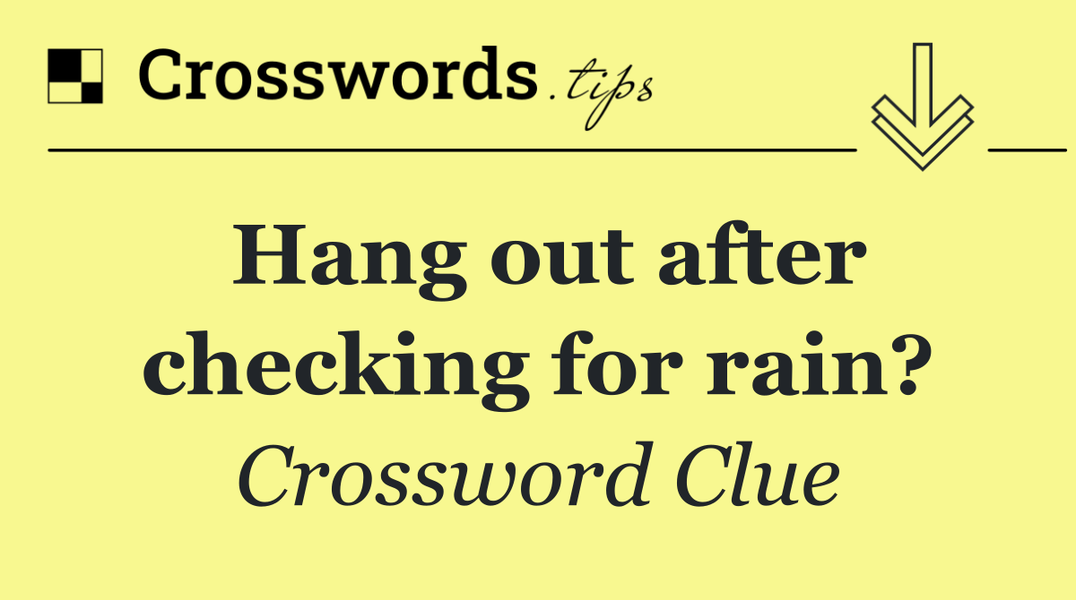 Hang out after checking for rain?
