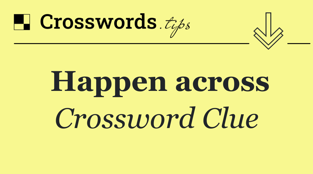 Happen across