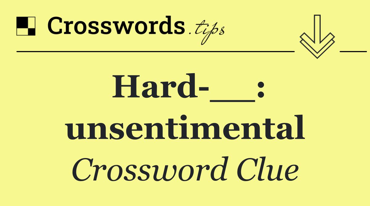 Hard __: unsentimental