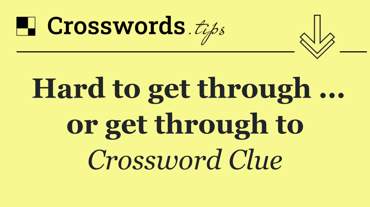Hard to get through ... or get through to
