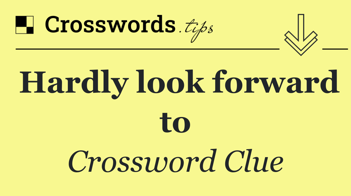 Hardly look forward to