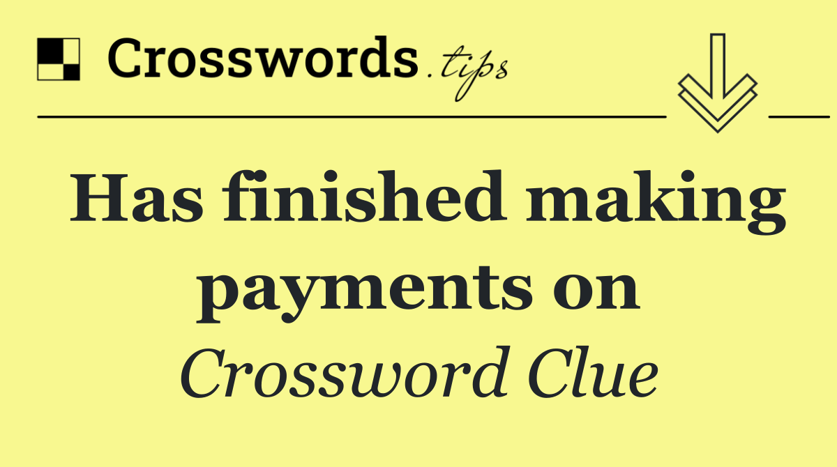 Has finished making payments on