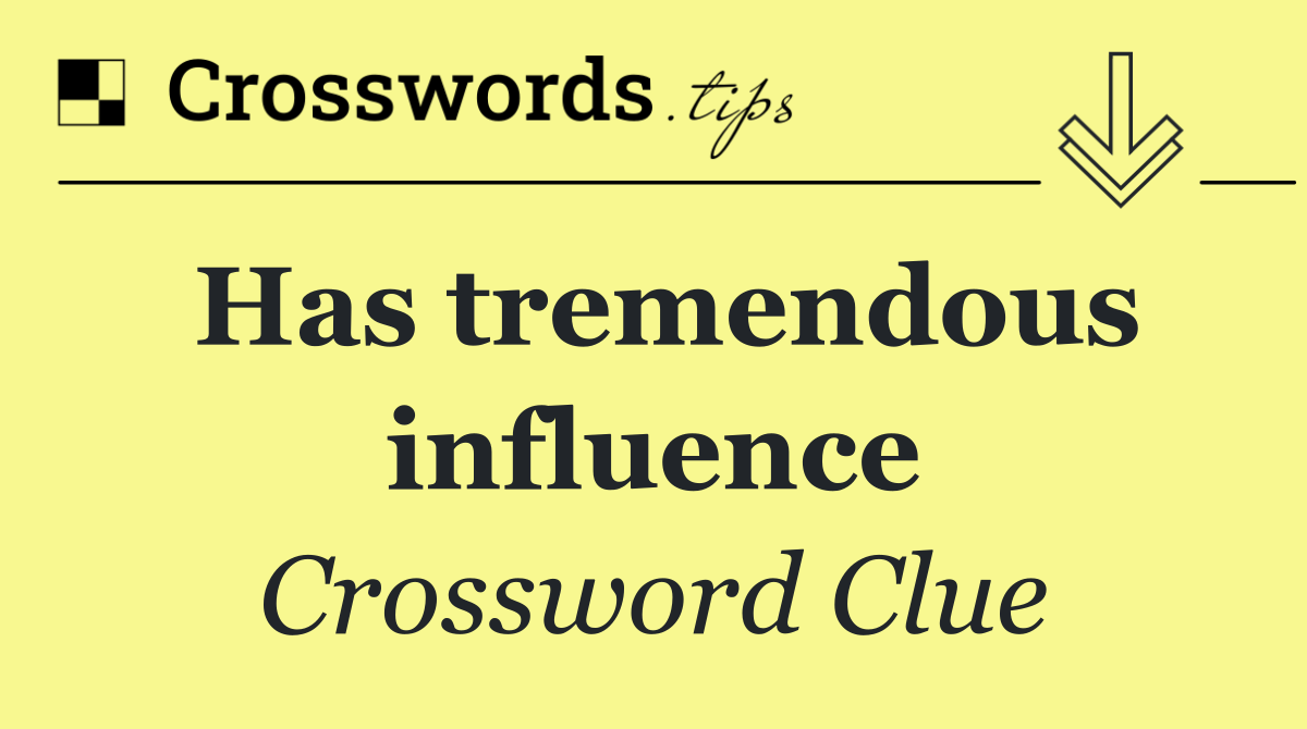 Has tremendous influence