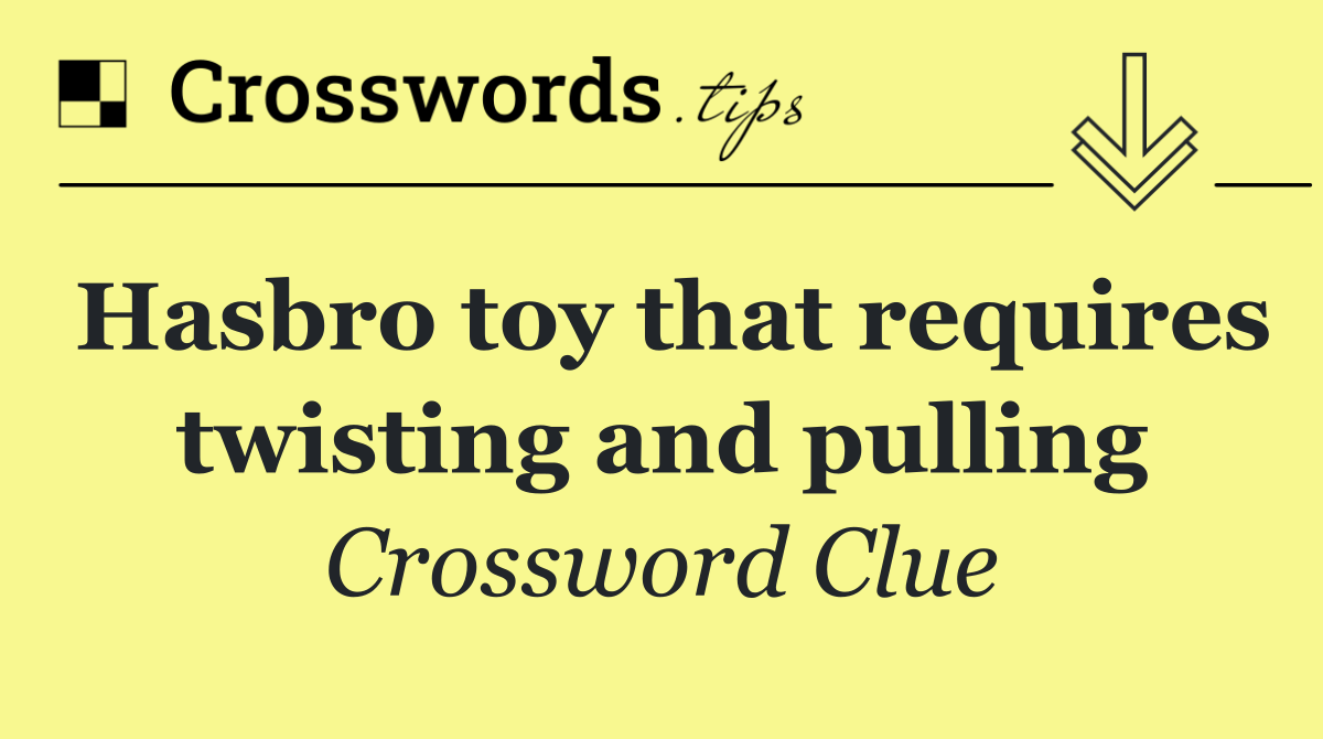 Hasbro toy that requires twisting and pulling