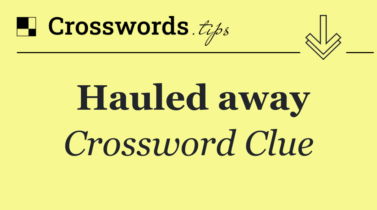 Hauled away