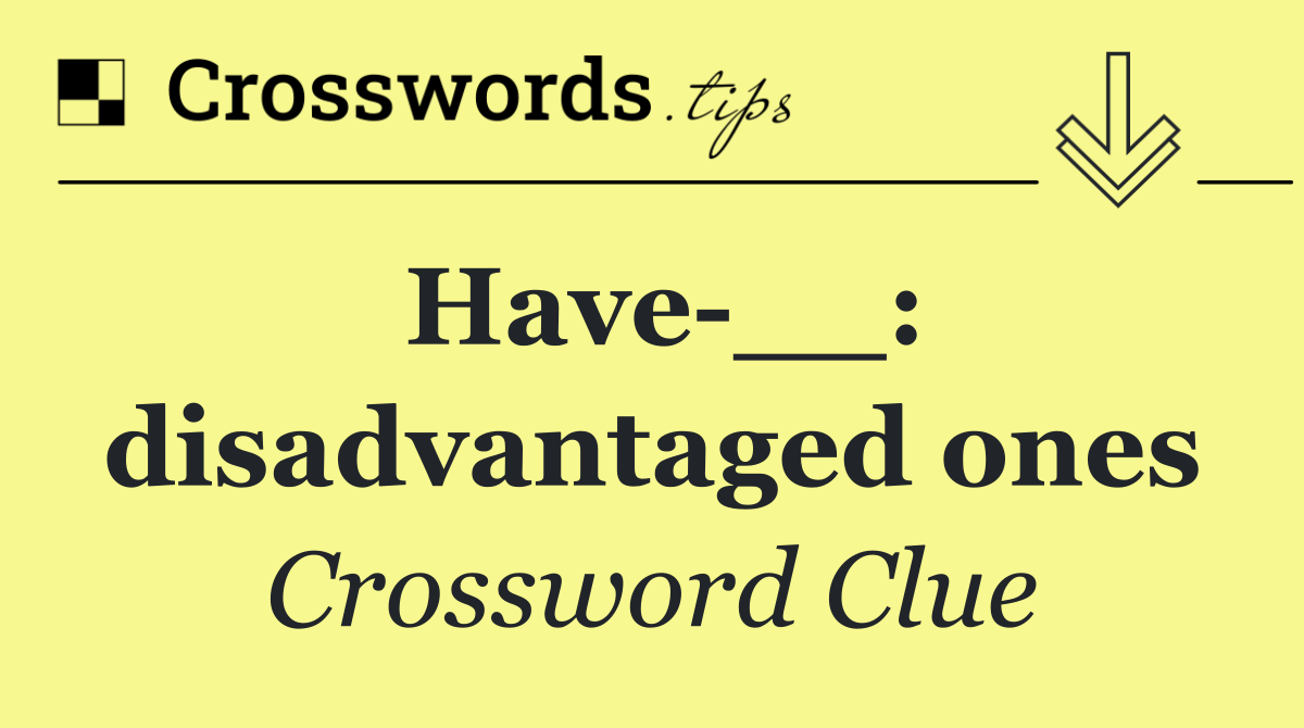 Have __: disadvantaged ones