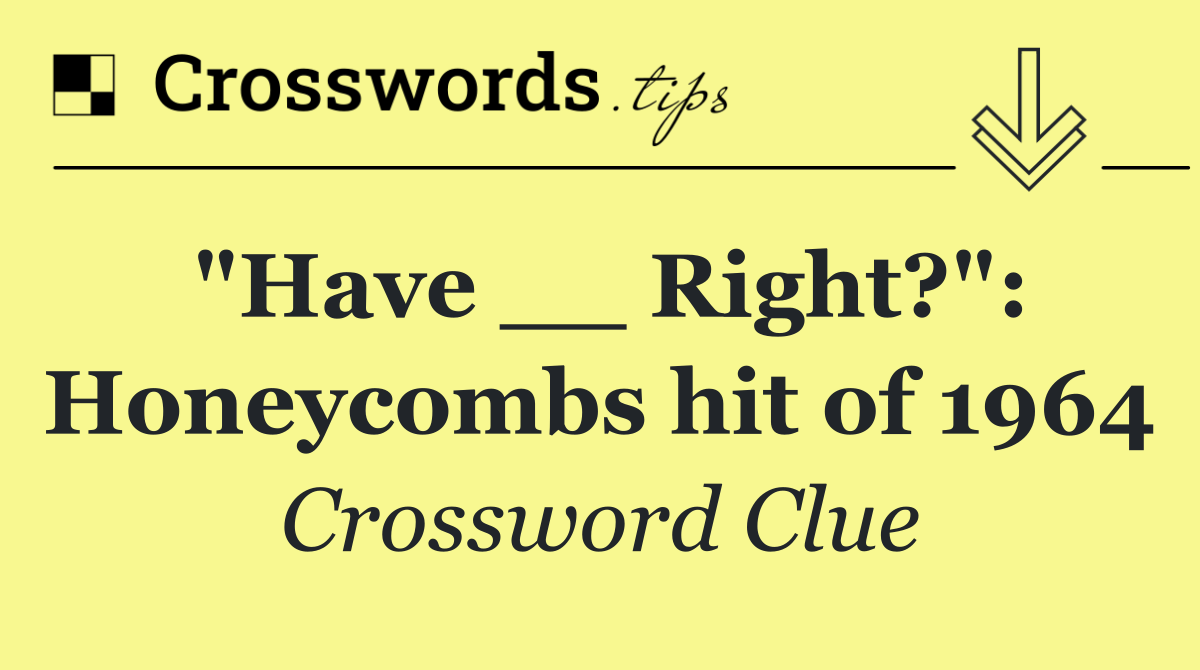 "Have __ Right?": Honeycombs hit of 1964