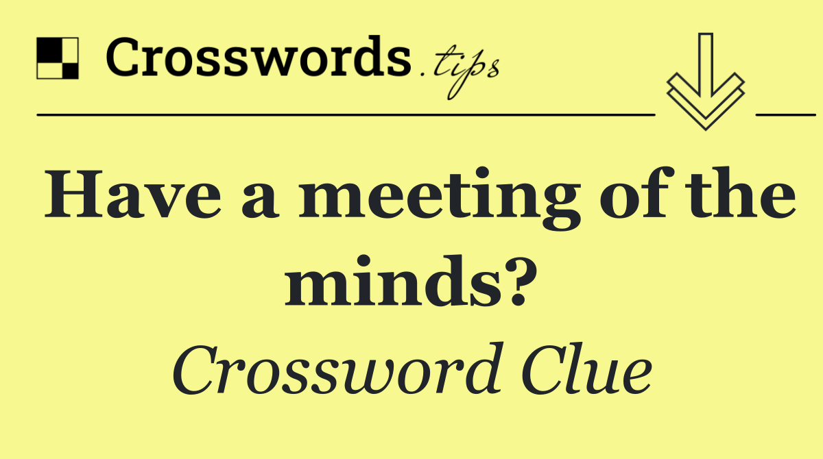 Have a meeting of the minds?