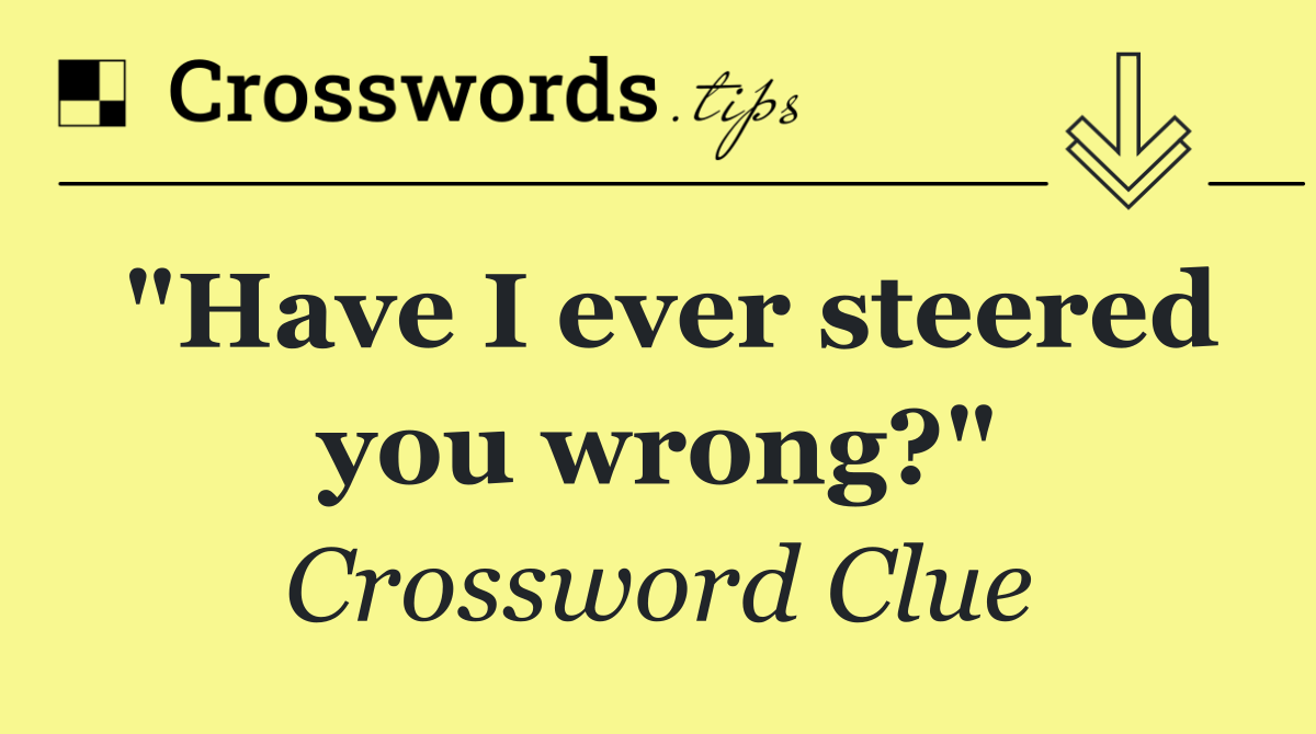 "Have I ever steered you wrong?"
