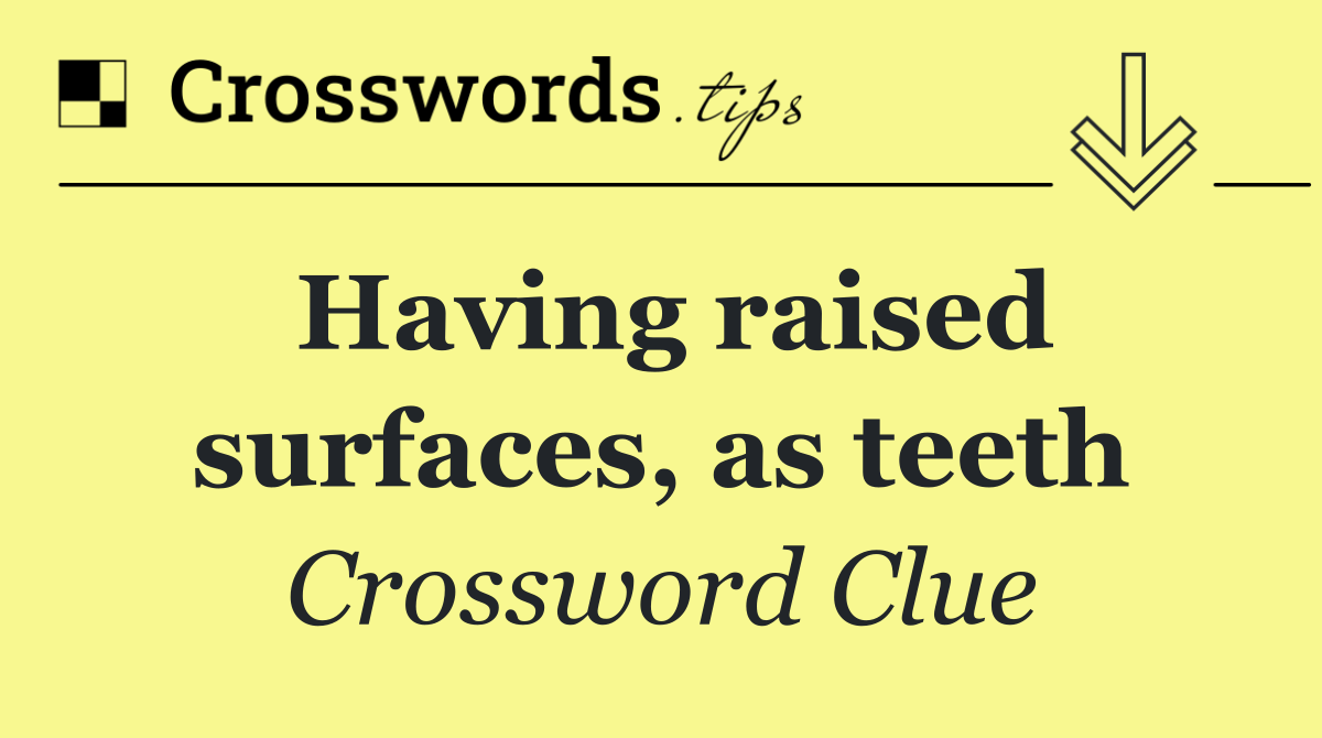 Having raised surfaces, as teeth