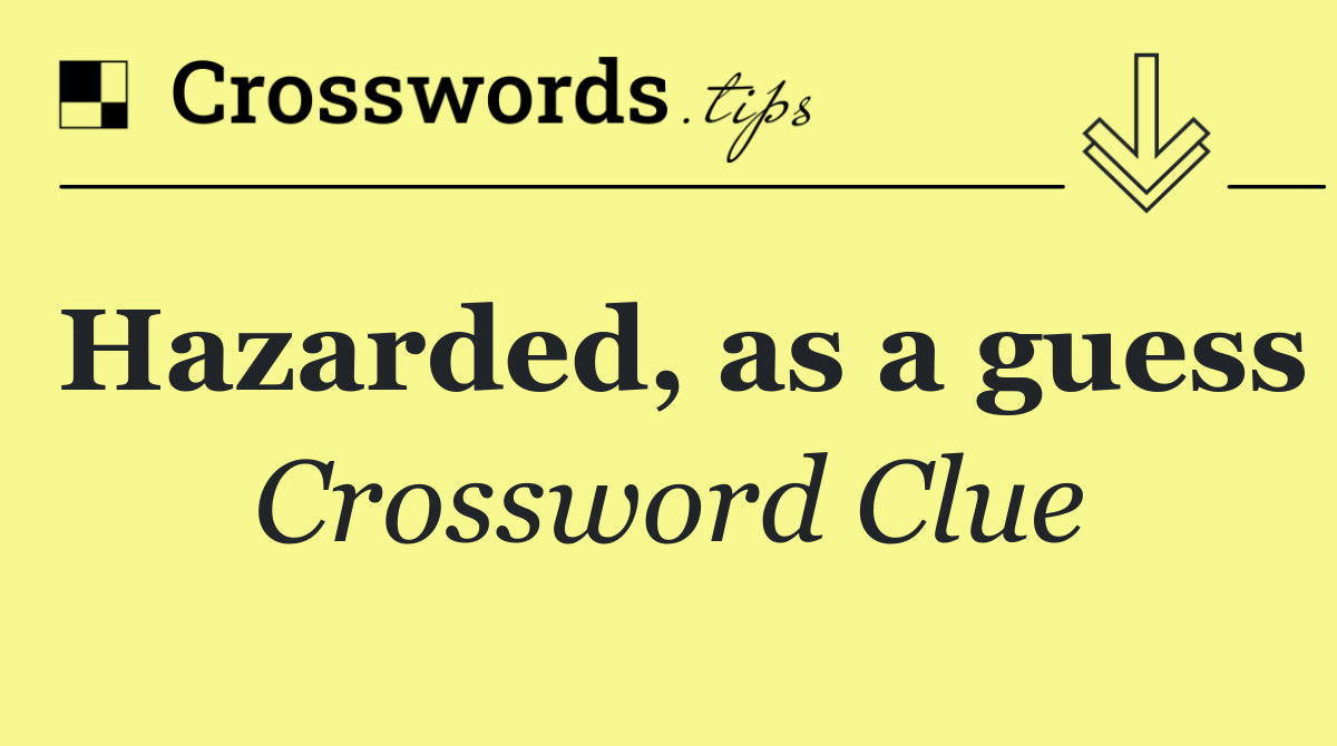 Hazarded, as a guess