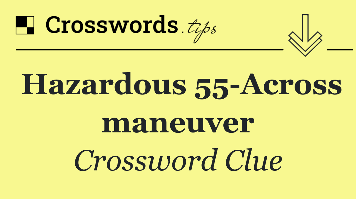 Hazardous 55 Across maneuver