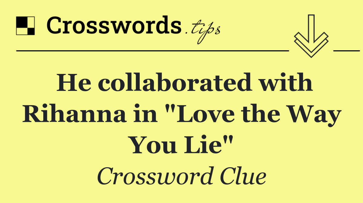 He collaborated with Rihanna in "Love the Way You Lie"