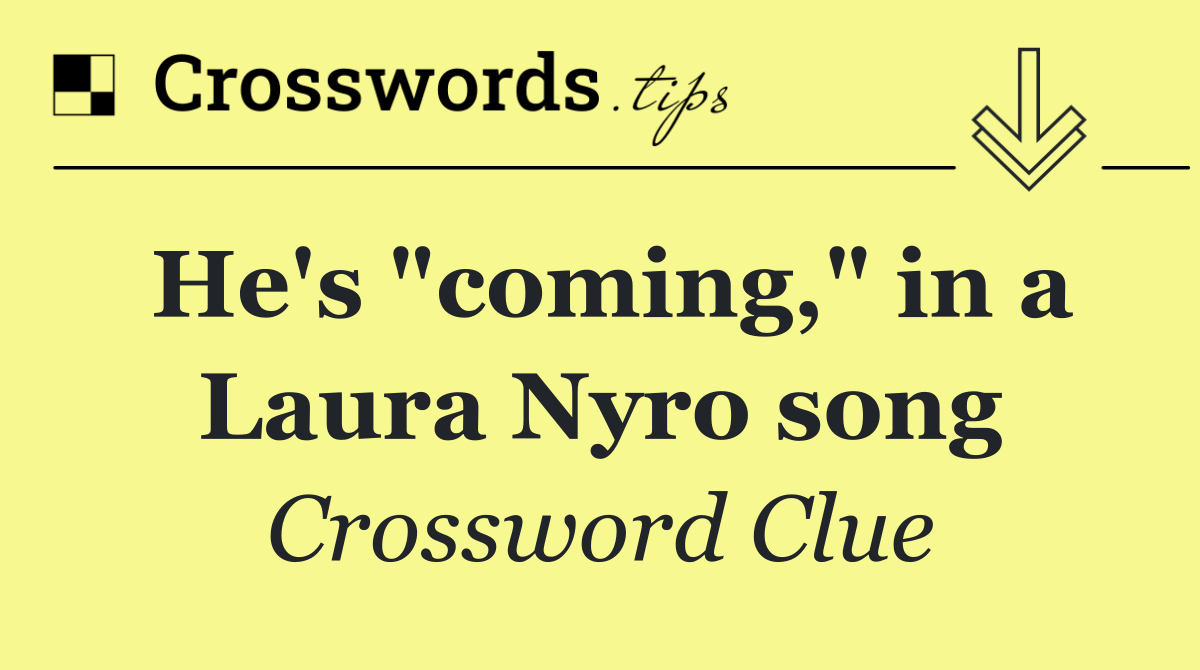 He's "coming," in a Laura Nyro song